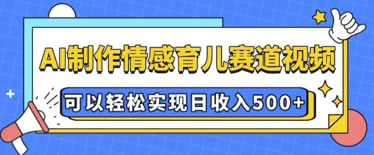 AI 制作情感育儿赛道视频，可以轻松实现日收入5张【揭秘】-试验田