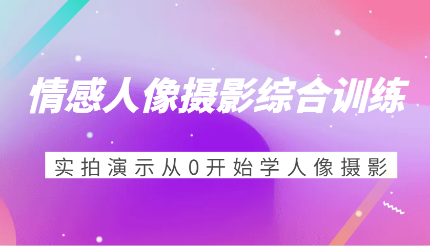 情感人像摄影综合训练，实拍演示从0开始学人像摄影（24节）-试验田