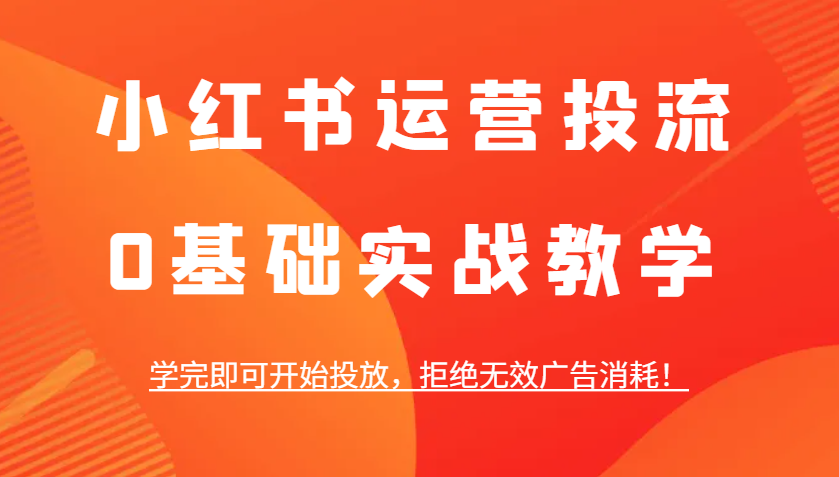 小红书运营投流，0基础实战教学，学完即可开始投放，拒绝无效广告消耗！-试验田