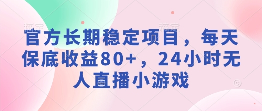 官方网持续稳定新项目，每日保底收益80 ，24钟头无人直播游戏-中创网_分享创业资讯_网络项目资源-试验田