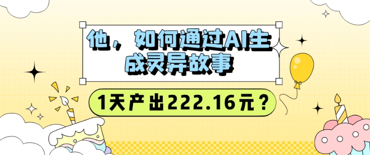 他，如何通过AI生成灵异故事，1天产出222.16元?-试验田