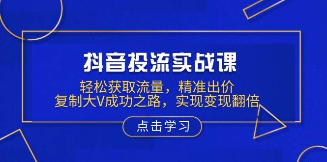 抖音投流实战课，轻松获取流量，精准出价，复制大V成功之路，实现变现翻倍-试验田