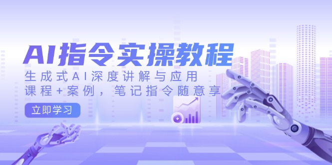 （14097期）AI指令实操教程，生成式AI深度讲解与应用，课程+案例，笔记指令随意享-试验田