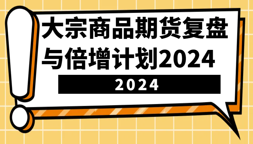 大宗商品期货，复盘与倍增计划2024（10节课）-试验田