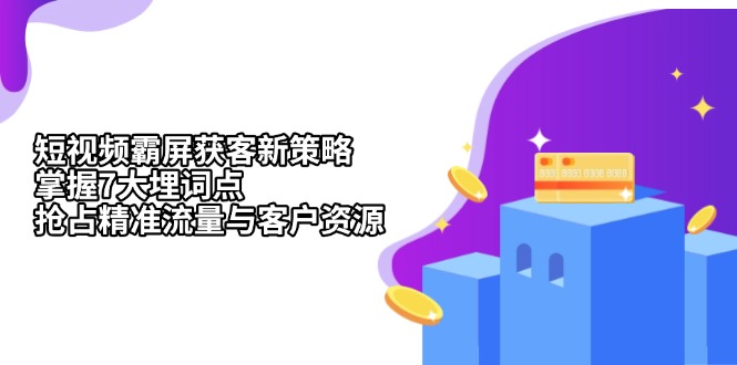 （13429期）短视频霸屏获客新策略：掌握7大埋词点，抢占精准流量与客户资源-试验田