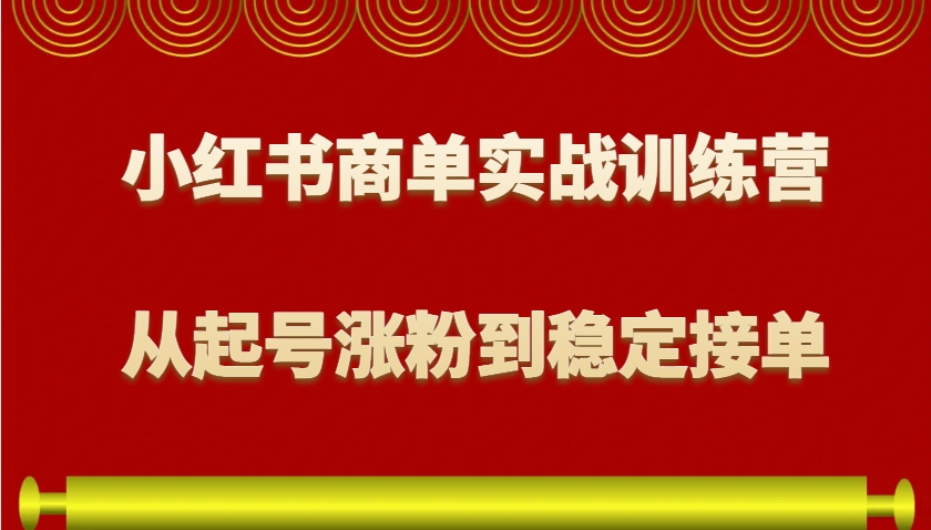 小红书商单实战训练营，从0到1教你如何变现，从起号涨粉到稳定接单，适合新手-试验田