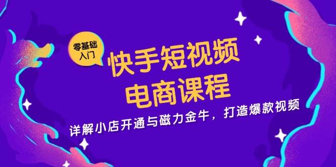 快手短视频电商课程，详解小店开通与磁力金牛，打造爆款视频-试验田