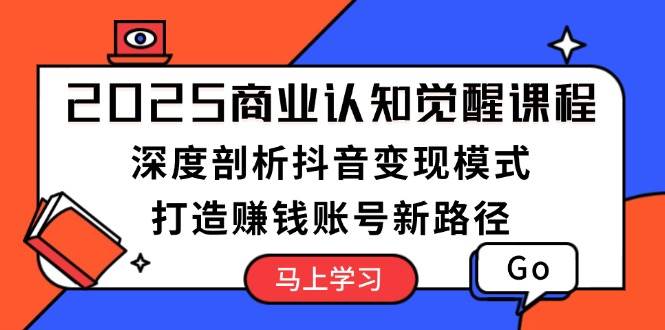 2025商业认知觉醒课程：深度剖析抖音变现模式，打造赚钱账号新路径-试验田