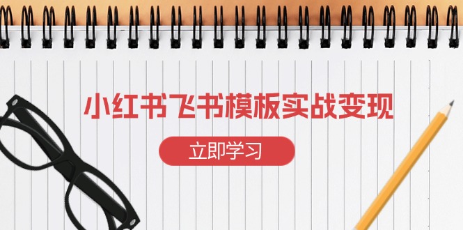 （13736期）小红书飞书 模板实战变现：小红书快速起号，搭建一个赚钱的飞书模板-试验田