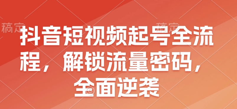 抖音短视频起号全流程，解锁流量密码，全面逆袭-试验田