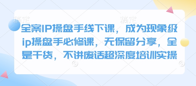 全案IP操盘手线下课，成为现象级ip操盘手必修课，无保留分享，全是干货，不讲废话超深度培训实操-试验田