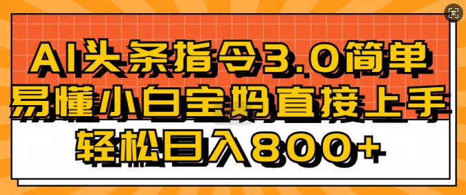 AI头条指令3.0玩法小白宝妈直接上手，日入稳定几张-试验田