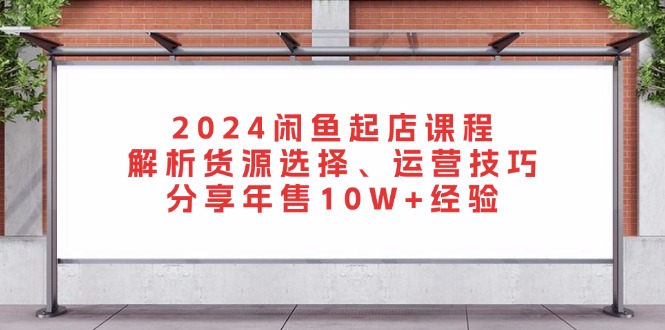 （13267期）2024闲鱼起店课程：解析货源选择、运营技巧，分享年售10W+经验-试验田