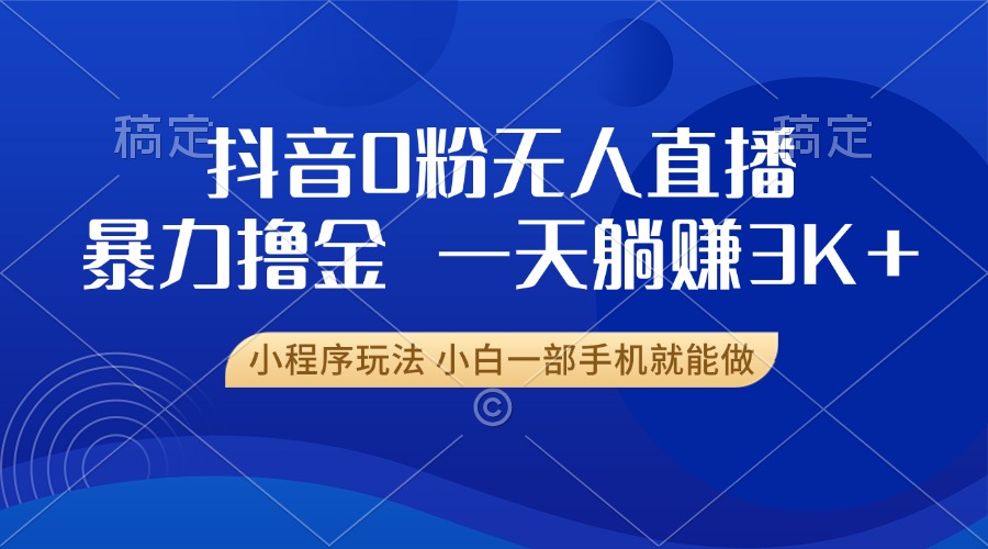 （13449期）抖音0粉无人直播暴力掘金，一天躺赚3K+，小白一部手机就能做-试验田