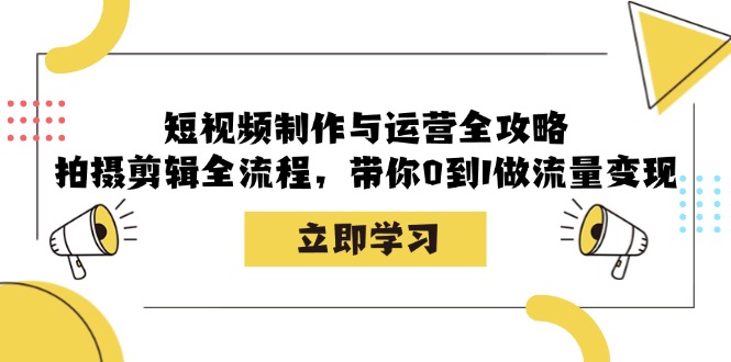 短视频制作与运营全攻略：拍摄剪辑全流程，带你0到1做流量变现-试验田