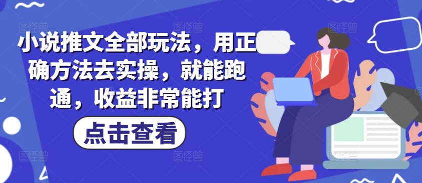 小说推文全部玩法，用正确方法去实操，就能跑通，收益非常能打-中创网_分享创业资讯_网络项目资源-试验田