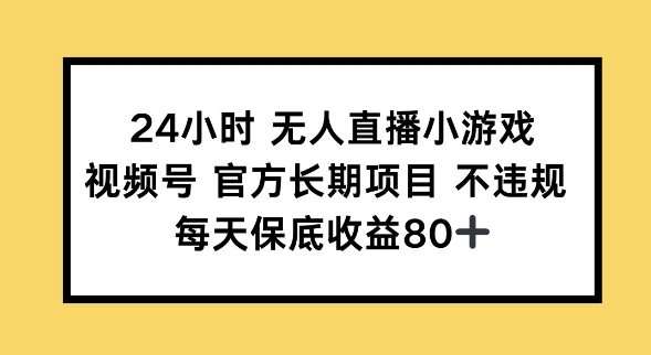 24钟头无人直播游戏，微信视频号官方网长期项目，长期项目新手轻轻松松能做每日保底收益80-中创网_分享创业资讯_网络项目资源-试验田