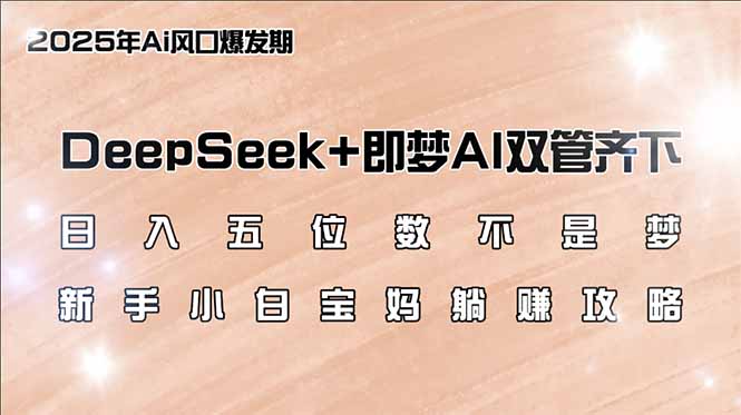 （14396期）日入五位数不是梦，DeepSeek+即梦AI双管齐下，新手小白宝妈躺赚攻略-中创网_分享创业资讯_网络项目资源-试验田