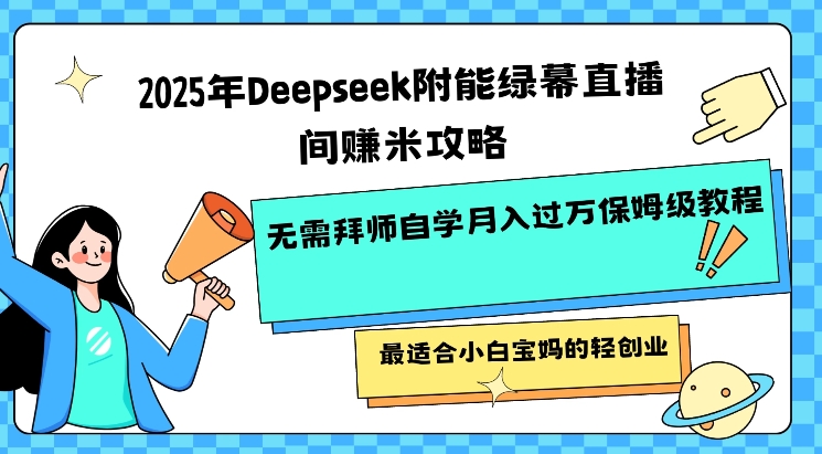 2025年Deepseek附能绿布直播房间挣米攻略大全不用拜师学艺通过自学月入了W家庭保姆级实例教程，比较适合新手宝妈的轻创业-中创网_分享创业资讯_网络项目资源-试验田