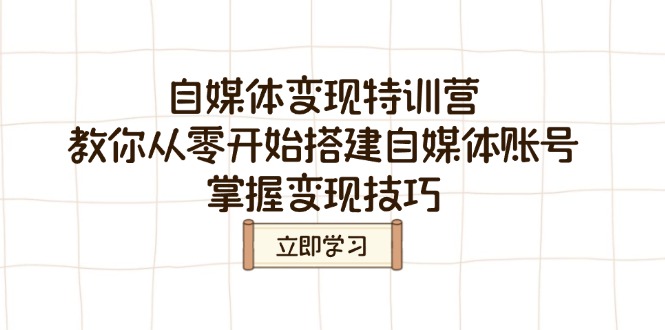 （14419期）自媒体变现夏令营，教大家从零开始构建自媒体号，把握转现方法-中创网_分享创业资讯_网络项目资源-试验田