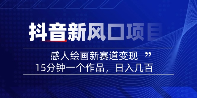 （14421期）2025抖音新蓝海项目：感人至深美术绘画新生态转现，15min一个作品，日入好几百-中创网_分享创业资讯_网络项目资源-试验田