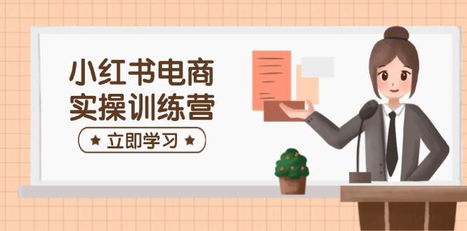 小红书电商实操训练营：包含开实体店、选款、手记制作等，帮助你快速入门-中创网_分享创业资讯_网络项目资源-试验田