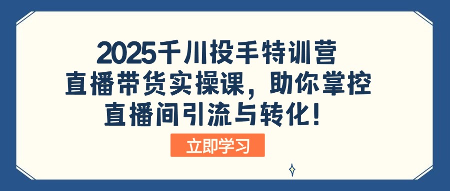 （14423期）2025巨量千川投篮高手夏令营：直播卖货实操课，帮助你操控直播间引流与转化！-中创网_分享创业资讯_网络项目资源-试验田