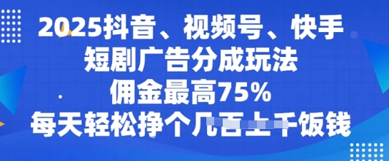 2025抖音视频、微信视频号、快手短剧广告分成游戏玩法，提成最大75%，每日轻轻松松赚个多张吃饭钱-中创网_分享创业资讯_网络项目资源-试验田