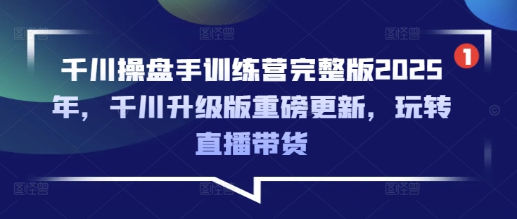 巨量千川股票操盘手夏令营完整篇2025年，巨量千川全新升级重磅消息升级，轻松玩直播卖货-中创网_分享创业资讯_网络项目资源-试验田