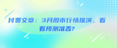 付费文章：3月股市行情推演，看看预测准否?-中创网_分享创业资讯_网络项目资源-试验田