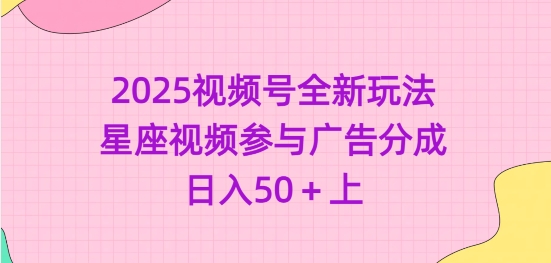 2025微信视频号全新玩法-星座视频参加广告分成，日入50 上-中创网_分享创业资讯_网络项目资源-试验田