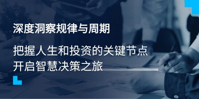 （14437期）深度洞察规律性与周期时间，把握人生与投资的重要节点，开启智慧管理决策之行-中创网_分享创业资讯_网络项目资源-试验田