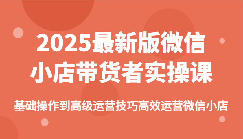 2025最新版微信小商店卖货者实操课，基本操作到高级运营方法高效管理微小店-中创网_分享创业资讯_网络项目资源-试验田