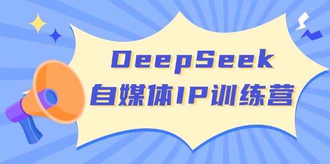 （14441期）DeepSeek自媒体平台IP夏令营，把握四位定位方法 双翘板转现实体模型 打开自媒体平台新的篇章-中创网_分享创业资讯_网络项目资源-试验田