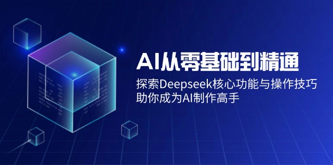 （14443期）AI从零基础到熟练：探寻Deepseek主要功能与操作方法，帮助你变成AI制做大神-中创网_分享创业资讯_网络项目资源-试验田