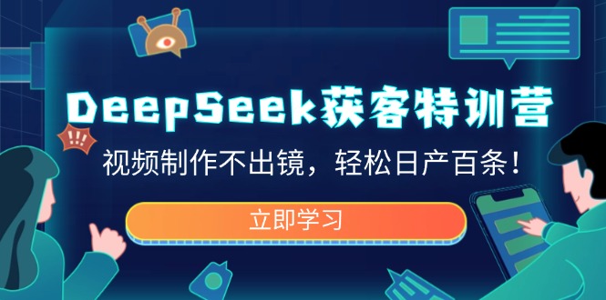 （14461期）DeepSeek拓客夏令营，视频后期制作不出境，轻轻松松日产百条！-中创网_分享创业资讯_网络项目资源-试验田