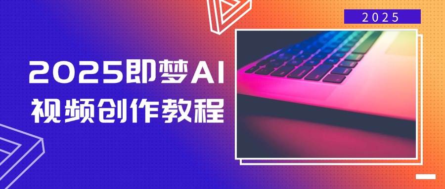 2025即梦AI短视频创作实例教程，从零开始学制作小视频，文本图片生成短视频轻轻松松写作-中创网_分享创业资讯_网络项目资源-试验田