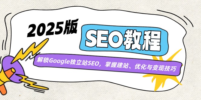 （14470期）2025版SEO实例教程：开启Google自建站SEO，把握建网站、优化与转现方法-中创网_分享创业资讯_网络项目资源-试验田