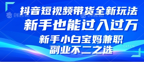 抖音短视频带货全新升级玩法，小白也能月入过W，适合新手宝妈兼职副业的不二之选!-中创网_分享创业资讯_网络项目资源-试验田