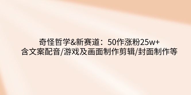 （14480期）怪异哲学思想-新生态：50作增粉25w 含创意文案配声/手机游戏及界面制做视频剪辑/封面设计等-中创网_分享创业资讯_网络项目资源-试验田