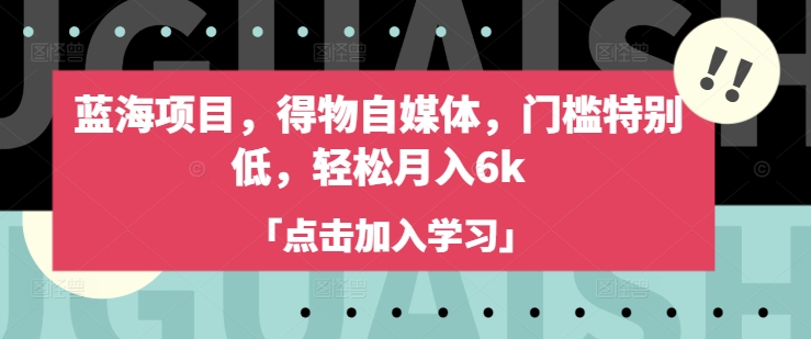 蓝海项目，得物APP自媒体平台，门坎不是很高，轻轻松松月入6k-中创网_分享创业资讯_网络项目资源-试验田