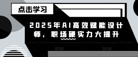 2025年AI高效率创变室内设计师，初入职场硬核实力新提升-中创网_分享创业资讯_网络项目资源-试验田