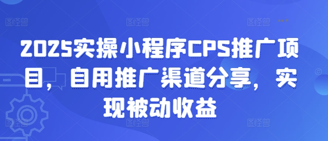 2025实际操作微信小程序CPS推广项目，自购推广方式共享，完成被动收益-中创网_分享创业资讯_网络项目资源-试验田